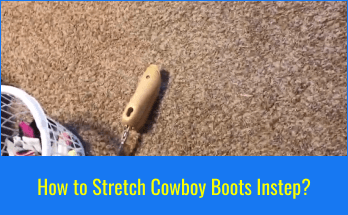 How to Stretch Cowboy Boots Instep? – The Ultimate Guide.